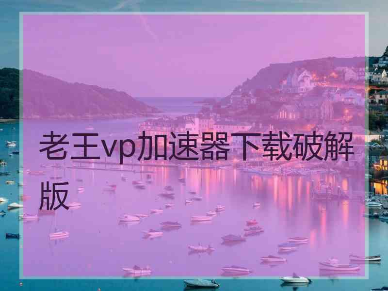 老王vp加速器下载破解版