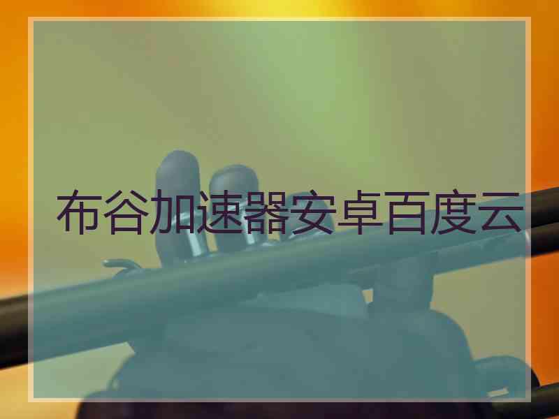 布谷加速器安卓百度云