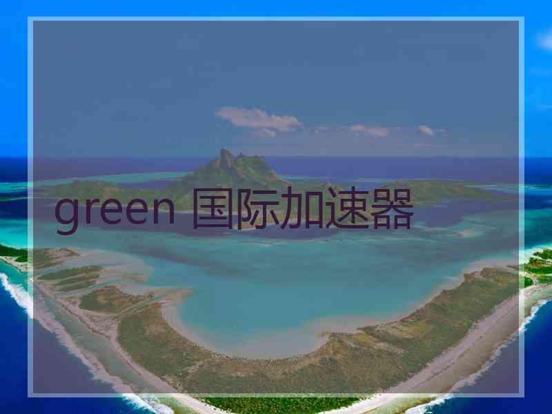 green 国际加速器