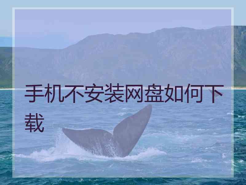 手机不安装网盘如何下载