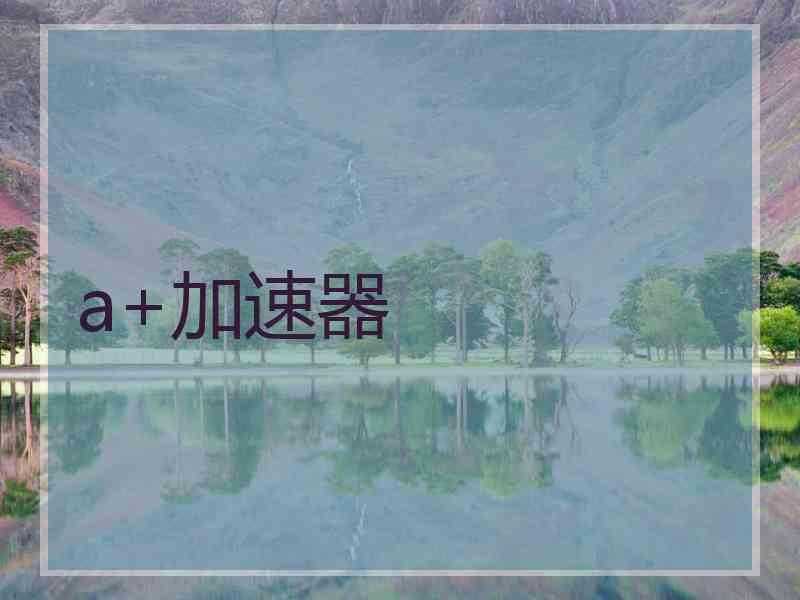 a+加速器