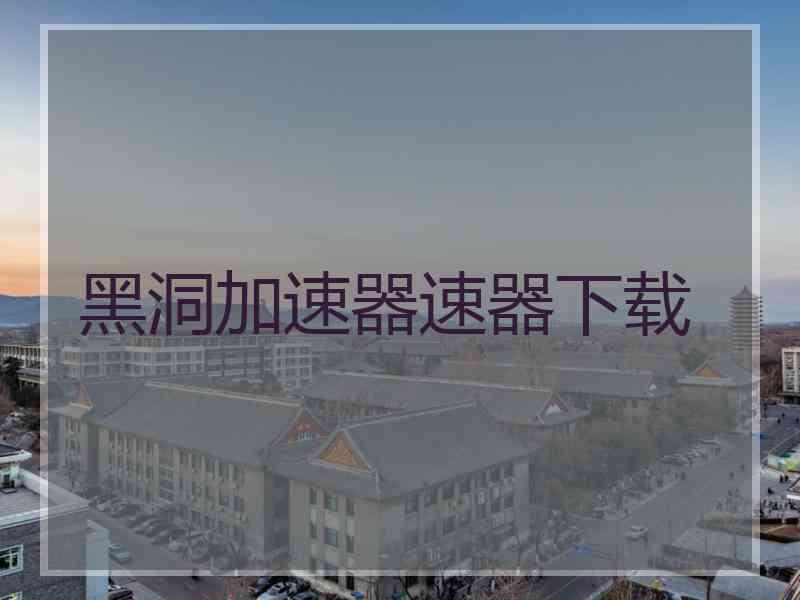 黑洞加速器速器下载