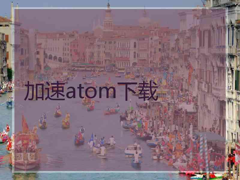 加速atom下载