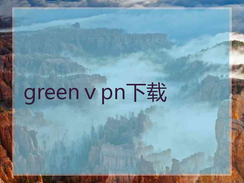 greenⅴpn下载