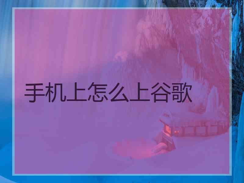 手机上怎么上谷歌