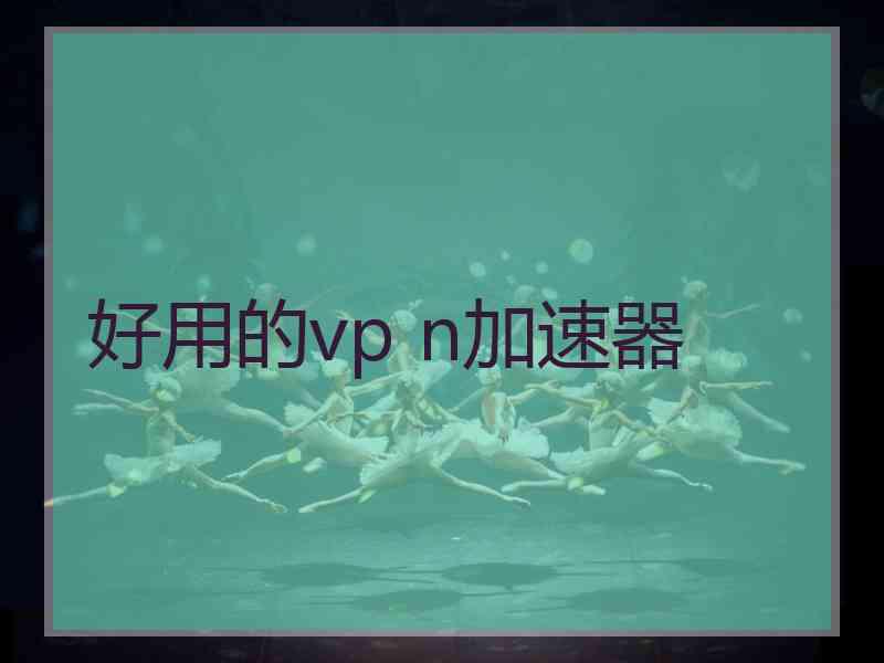 好用的vp n加速器