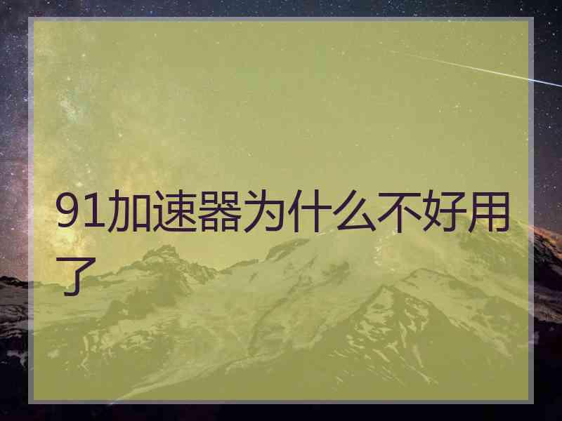 91加速器为什么不好用了