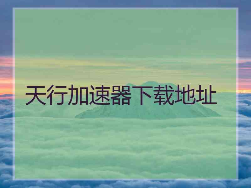 天行加速器下载地址