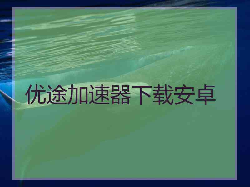 优途加速器下载安卓
