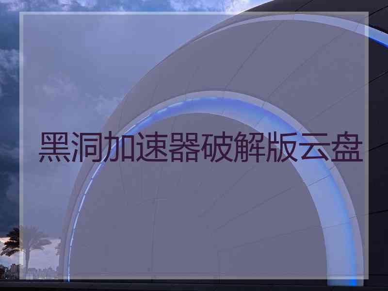 黑洞加速器破解版云盘