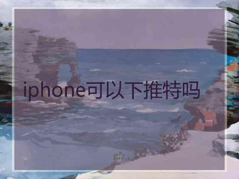 iphone可以下推特吗