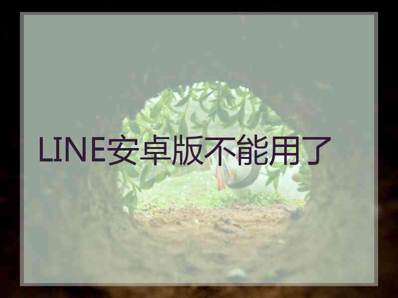 LINE安卓版不能用了