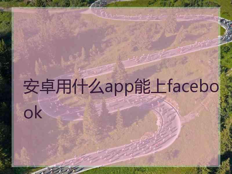 安卓用什么app能上facebook