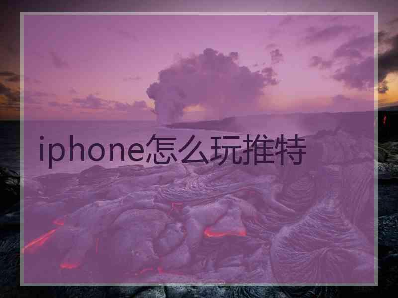 iphone怎么玩推特