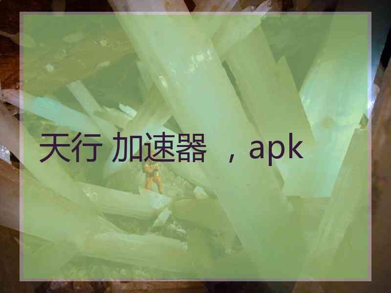 天行 加速器 ，apk