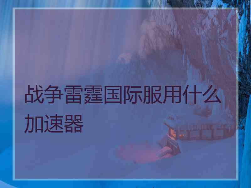 战争雷霆国际服用什么加速器
