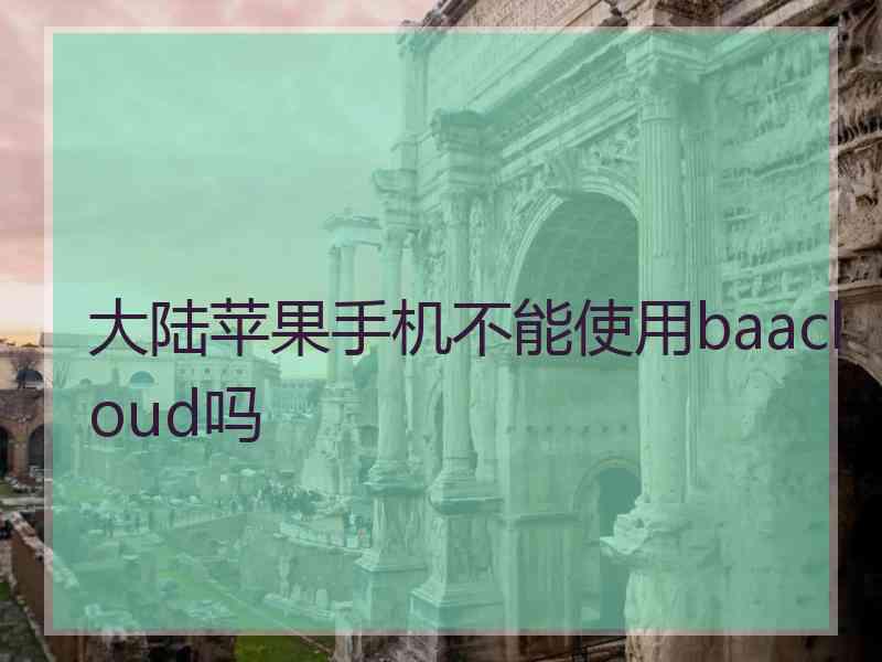 大陆苹果手机不能使用baacloud吗