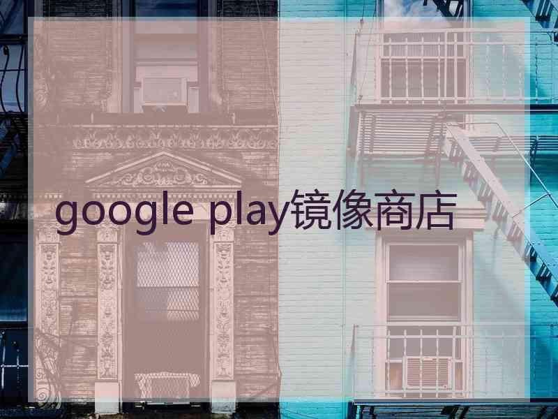 google play镜像商店