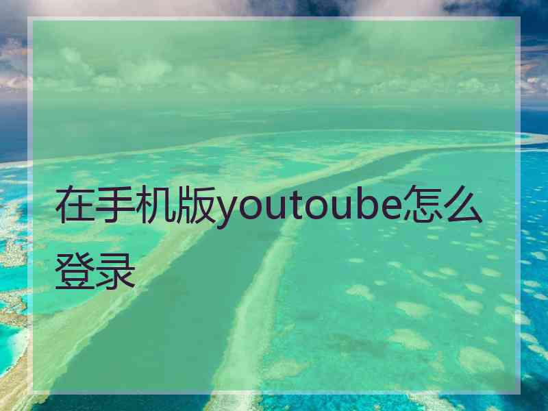 在手机版youtoube怎么登录