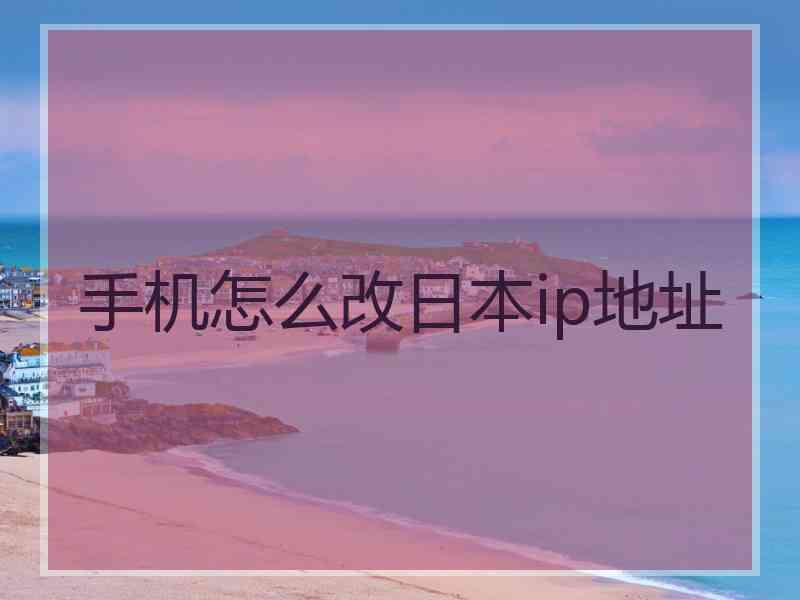 手机怎么改日本ip地址