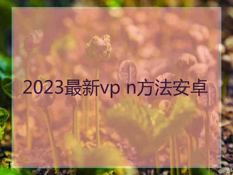 2023最新vp n方法安卓