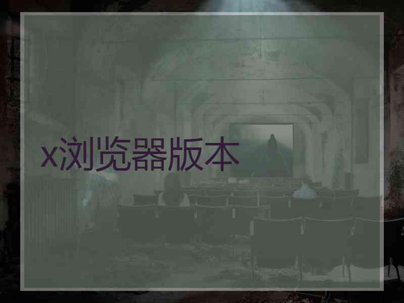 x浏览器版本