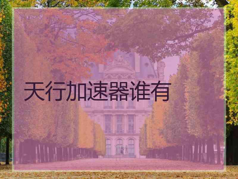 天行加速器谁有