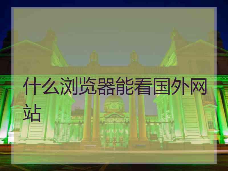 什么浏览器能看国外网站