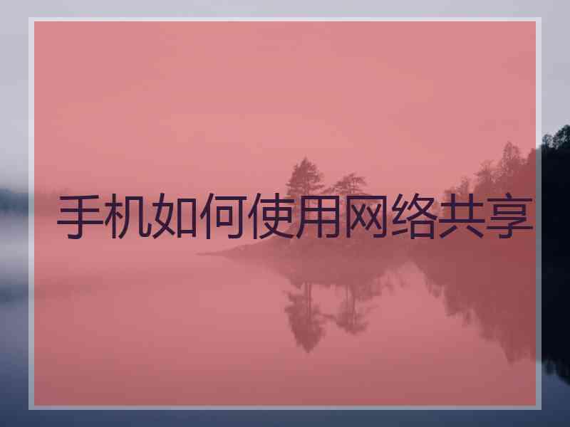 手机如何使用网络共享