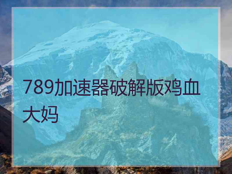 789加速器破解版鸡血大妈