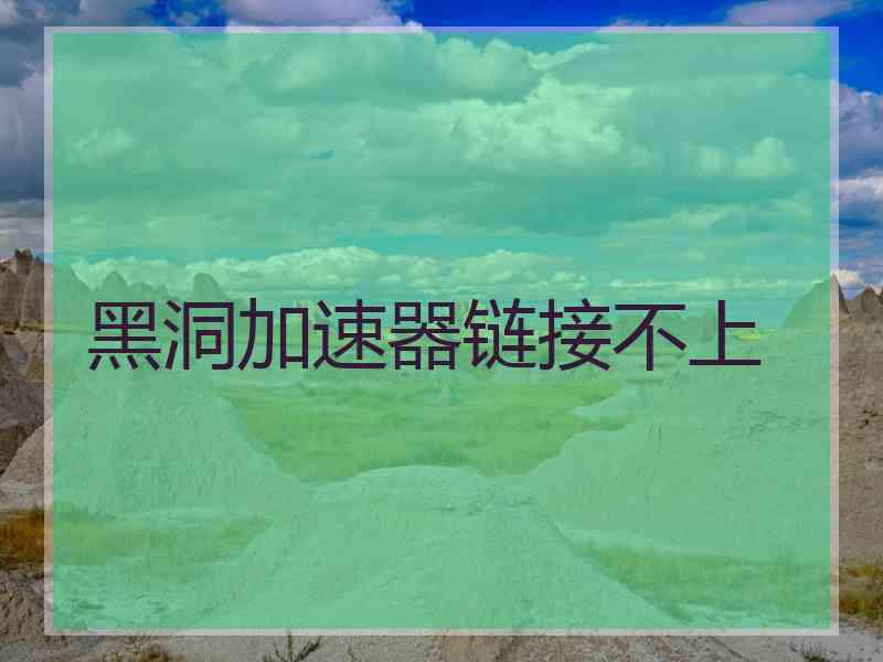 黑洞加速器链接不上