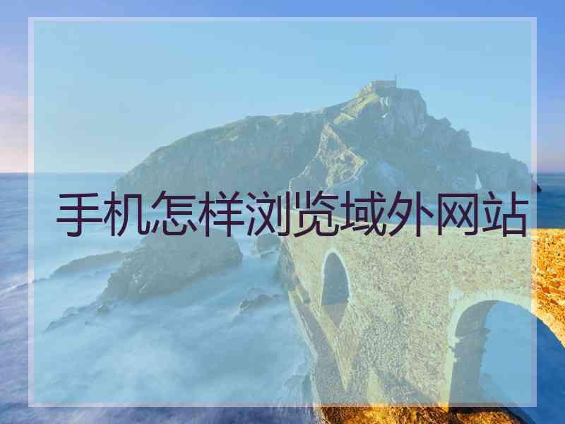 手机怎样浏览域外网站