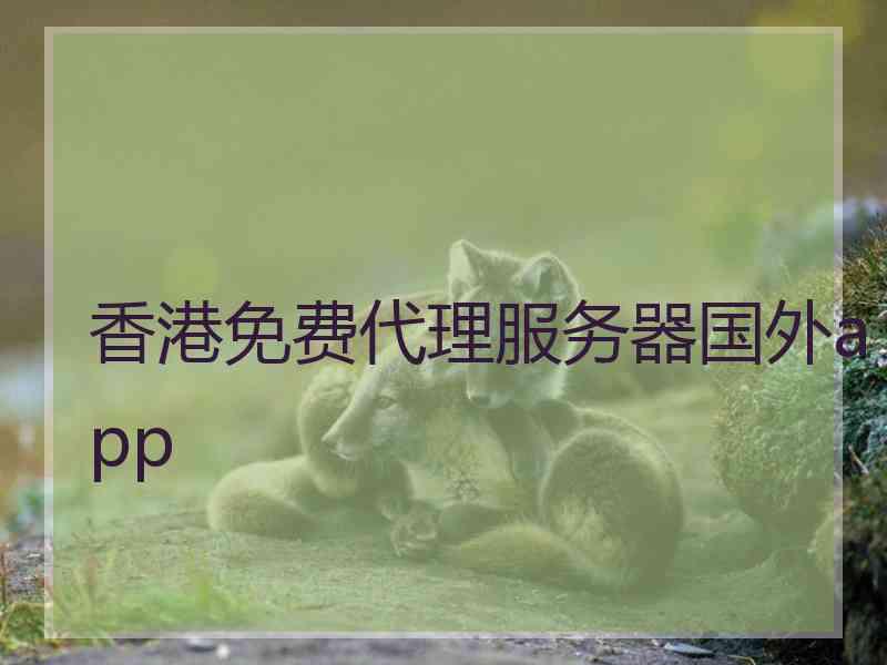 香港免费代理服务器国外app