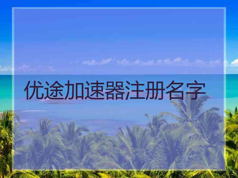 优途加速器注册名字