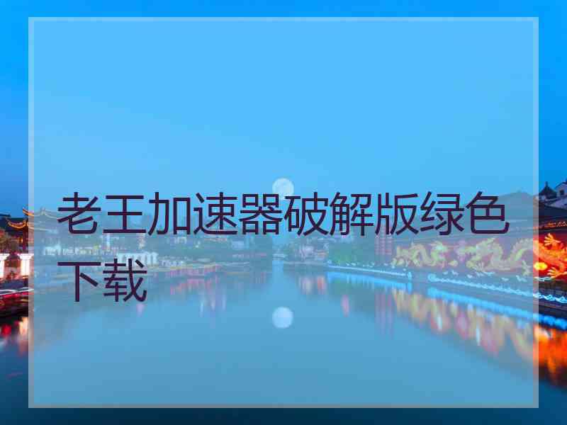 老王加速器破解版绿色下载