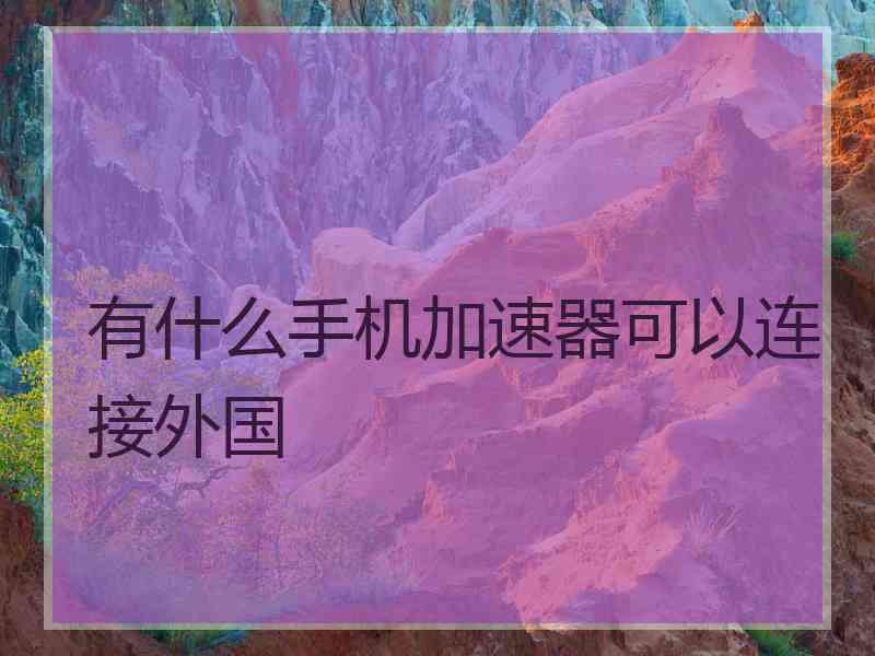 有什么手机加速器可以连接外国