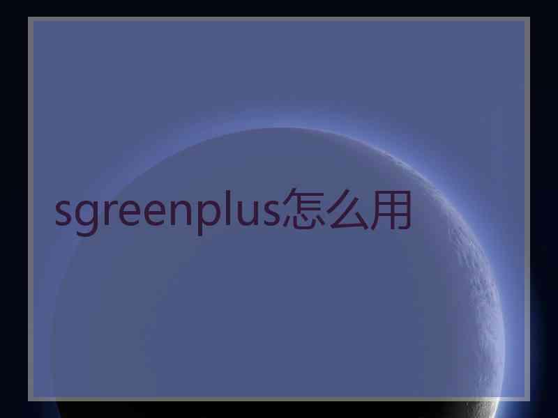 sgreenplus怎么用