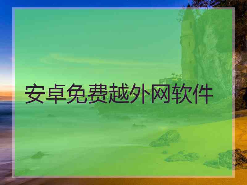 安卓免费越外网软件