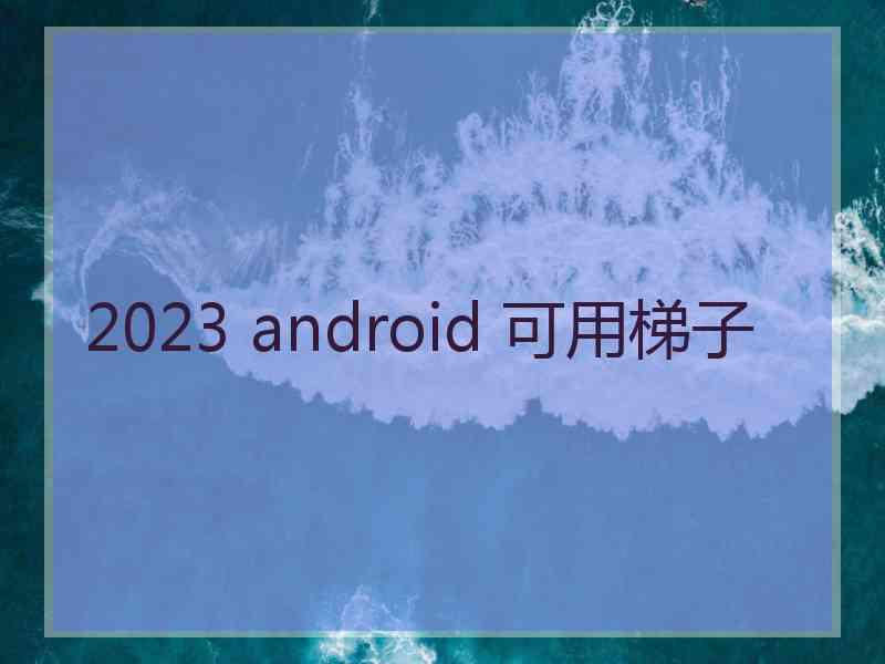2023 android 可用梯子