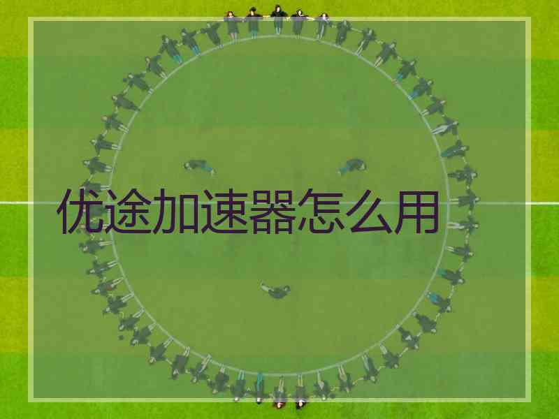优途加速器怎么用
