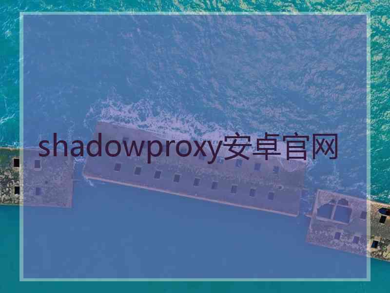 shadowproxy安卓官网