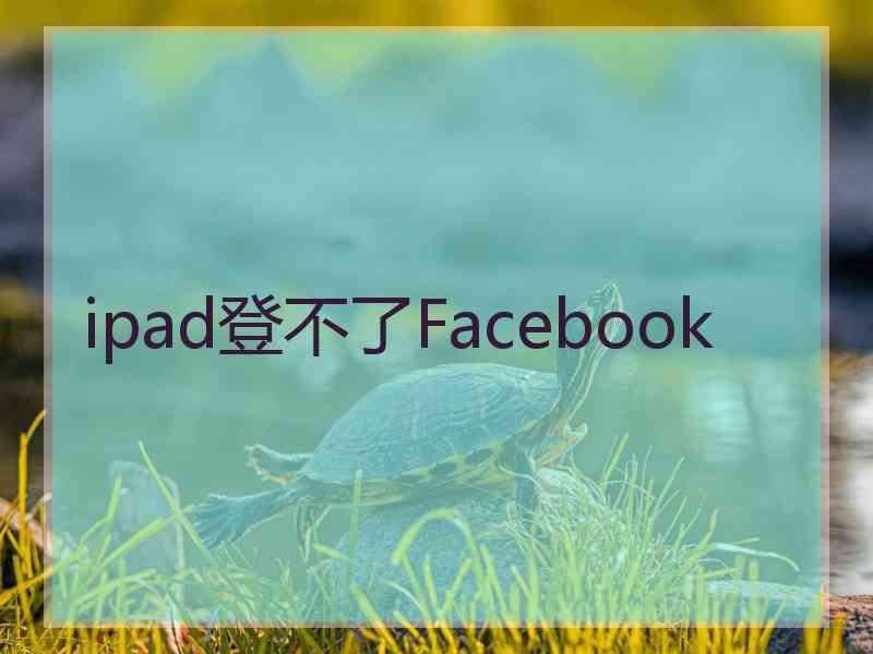 ipad登不了Facebook