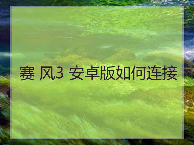 赛 风3 安卓版如何连接