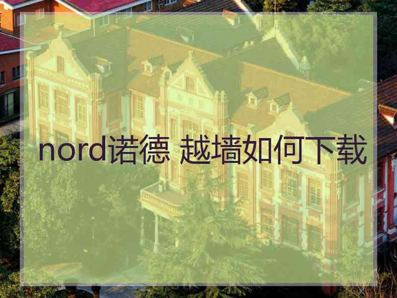 nord诺德 越墙如何下载