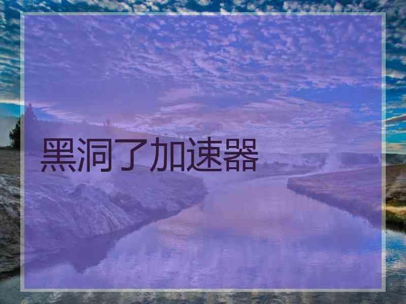 黑洞了加速器