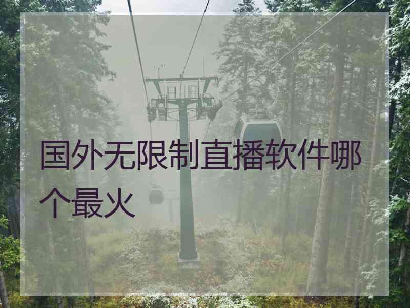 国外无限制直播软件哪个最火